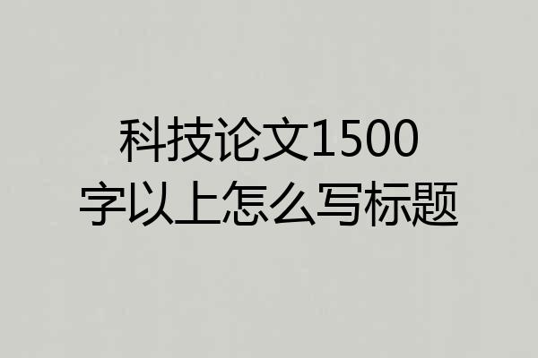 科技论文1500字以上怎么写标题