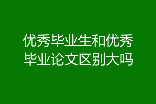 优秀毕业生和优秀毕业论文区别大吗