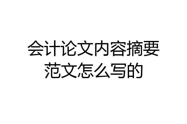 会计论文内容摘要范文怎么写的