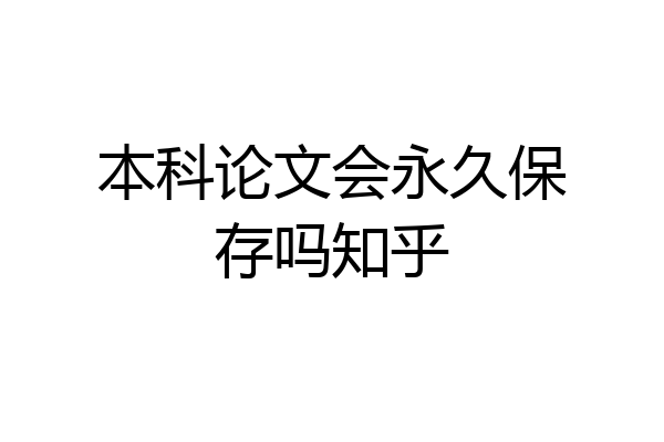 本科论文会永久保存吗知乎