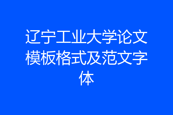 辽宁工业大学论文模板格式及范文字体