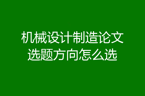 机械设计制造论文选题方向怎么选