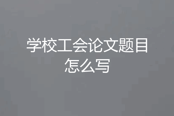 学校工会论文题目怎么写