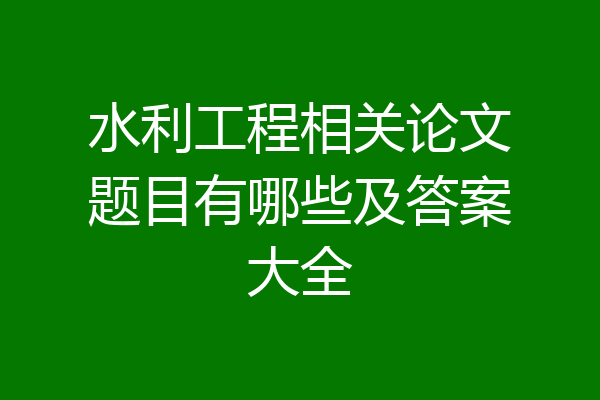 水利工程相关论文题目有哪些及答案大全