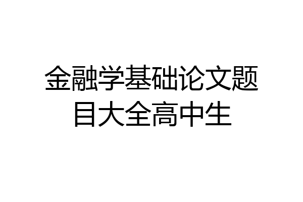 金融学基础论文题目大全高中生