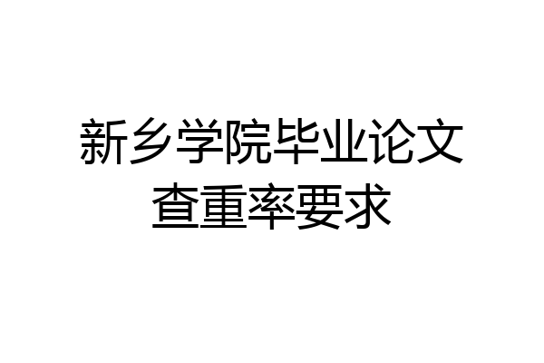 新乡学院毕业论文查重率要求