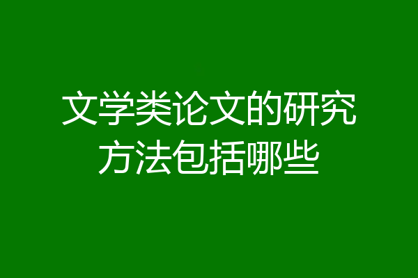 文学类论文的研究方法包括哪些