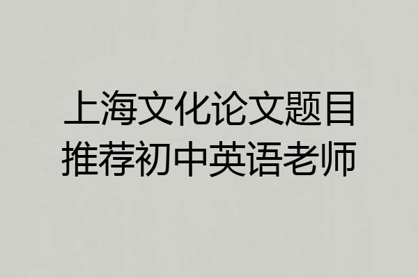 上海文化论文题目推荐初中英语老师