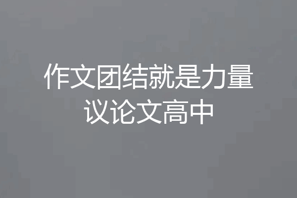 作文团结就是力量议论文高中