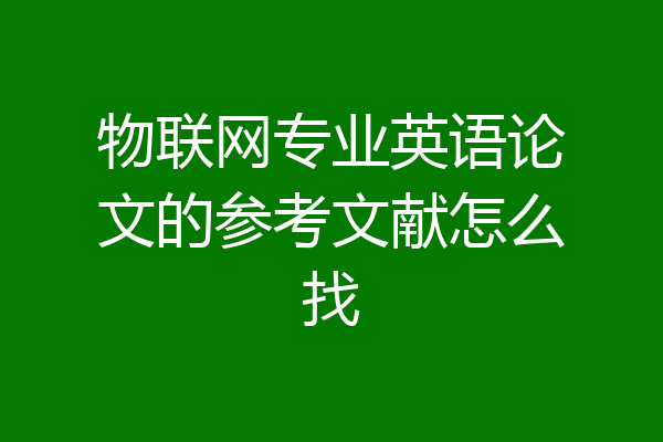 物联网专业英语论文的参考文献怎么找