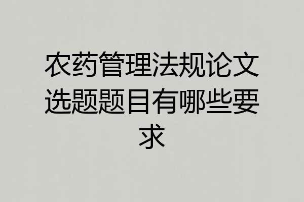 农药管理法规论文选题题目有哪些要求