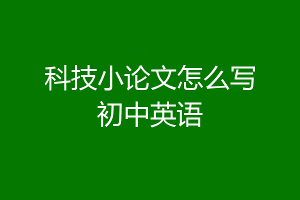 科技小论文怎么写初中英语