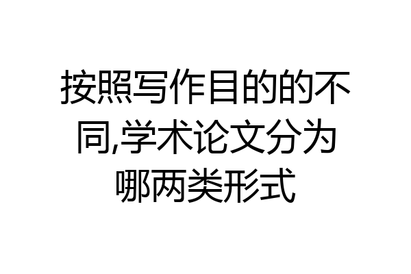 按照写作目的的不同,学术论文分为哪两类形式