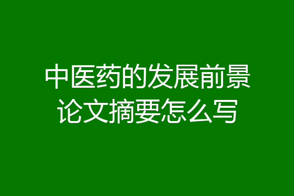 中医药的发展前景论文摘要怎么写