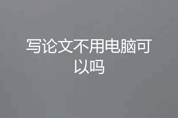 写论文不用电脑可以吗