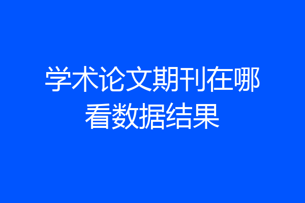 学术论文期刊在哪看数据结果