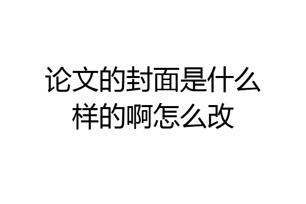 论文的封面是什么样的啊怎么改