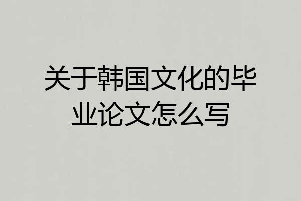 关于韩国文化的毕业论文怎么写