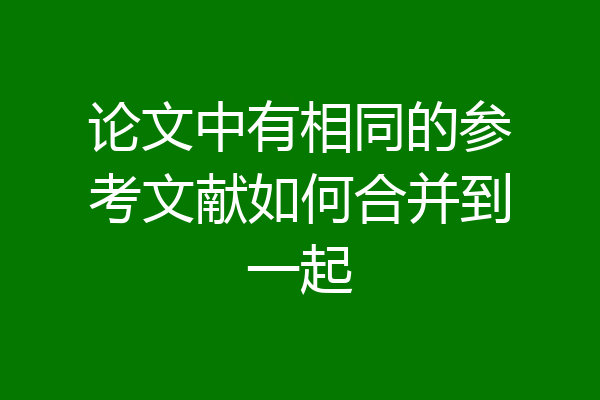 论文中有相同的参考文献如何合并到一起