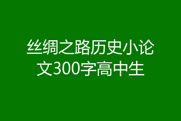 丝绸之路历史小论文300字高中生