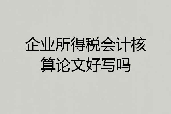 企业所得税会计核算论文好写吗