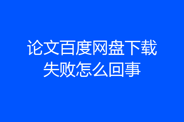 论文百度网盘下载失败怎么回事