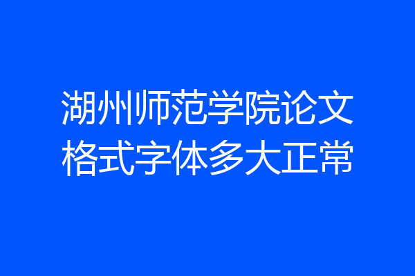 湖州师范学院论文格式字体多大正常