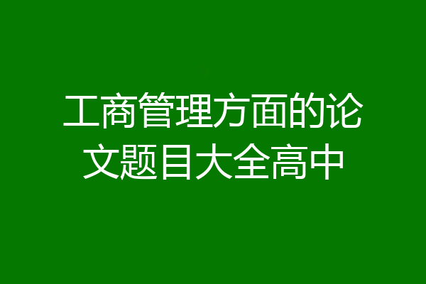 工商管理方面的论文题目大全高中