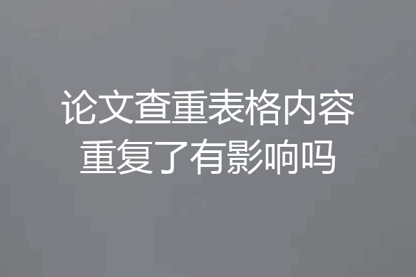 论文查重表格内容重复了有影响吗