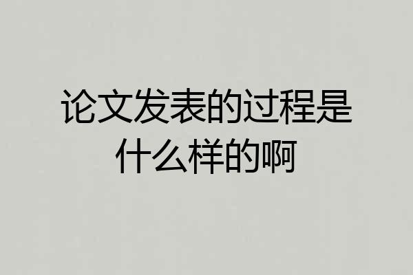 论文发表的过程是什么样的啊
