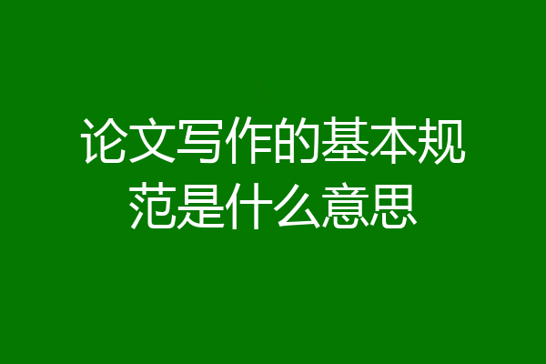 论文写作的基本规范是什么意思