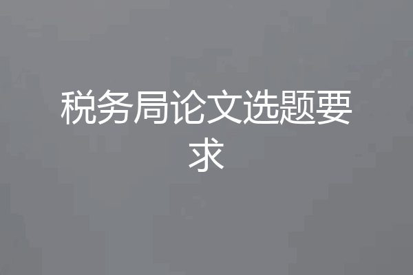 税务局论文选题要求