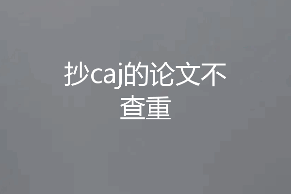 抄caj的论文不查重