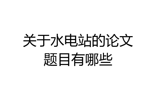 关于水电站的论文题目有哪些