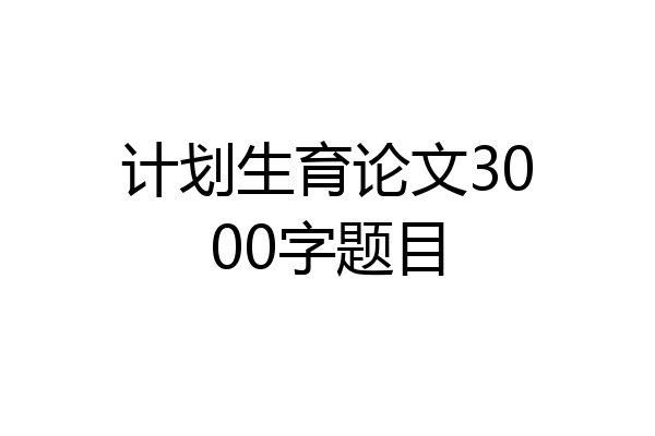 计划生育论文3000字题目