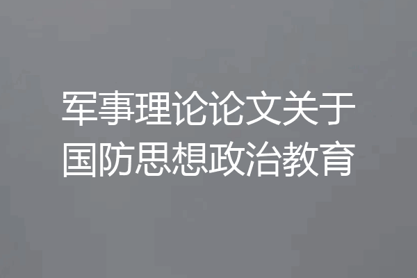 军事理论论文关于国防思想政治教育