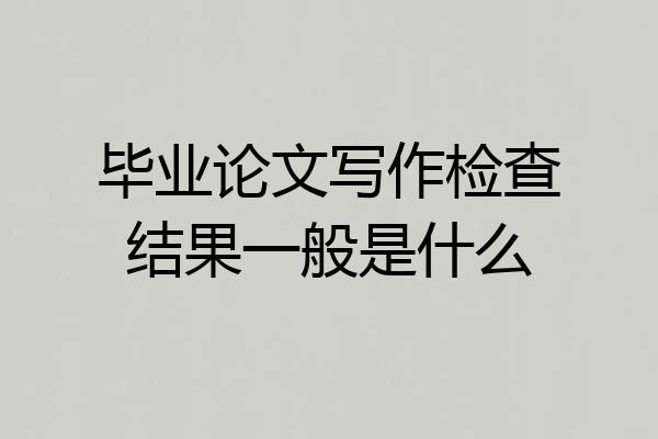 毕业论文写作检查结果一般是什么