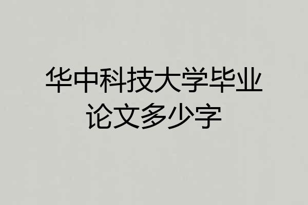 华中科技大学毕业论文多少字