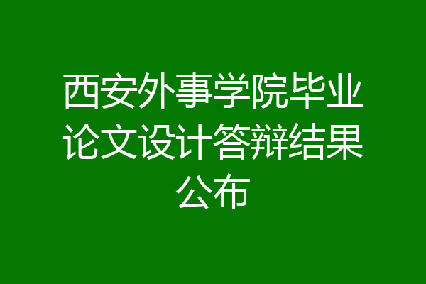西安外事学院毕业论文设计答辩结果公布