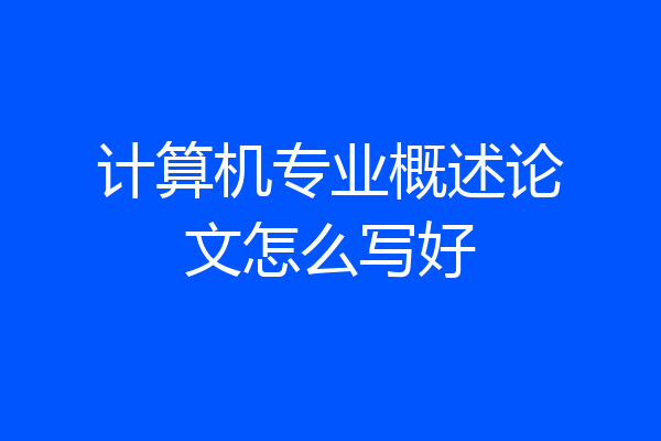 计算机专业概述论文怎么写好