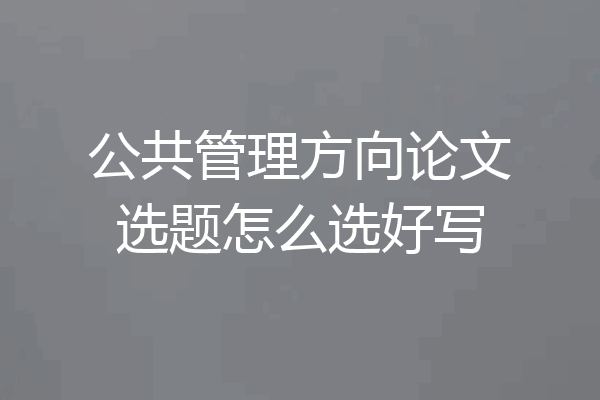 公共管理方向论文选题怎么选好写