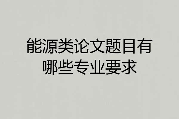 能源类论文题目有哪些专业要求