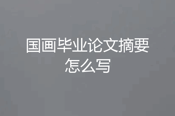 国画毕业论文摘要怎么写