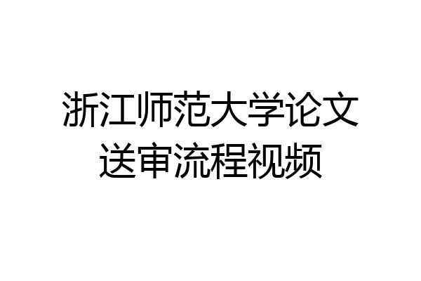浙江师范大学论文送审流程视频