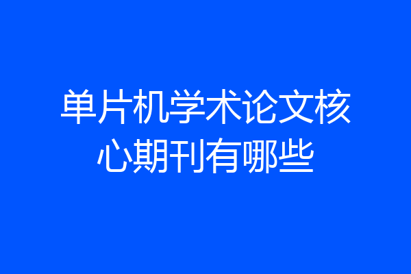 单片机学术论文核心期刊有哪些