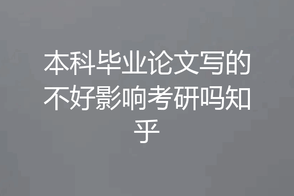 本科毕业论文写的不好影响考研吗知乎