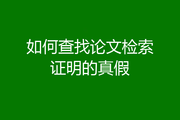 如何查找论文检索证明的真假