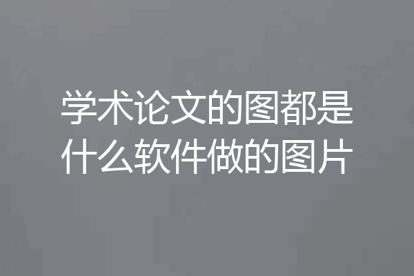 学术论文的图都是什么软件做的图片