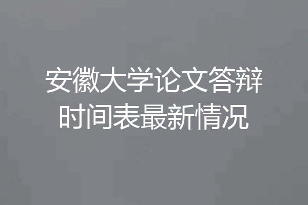 安徽大学论文答辩时间表最新情况