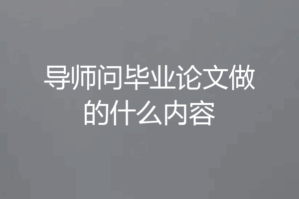 导师问毕业论文做的什么内容